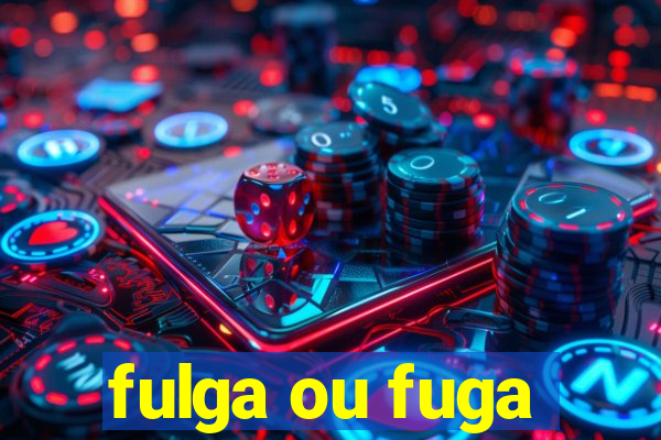 fulga ou fuga